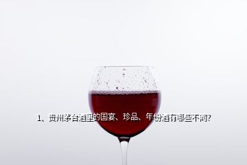 1、貴州茅臺酒里的國宴、珍品、年份酒有哪些不同？