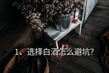 1、選擇白酒怎么避坑？