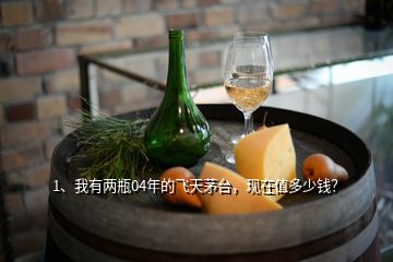 1、我有兩瓶04年的飛天茅臺(tái)，現(xiàn)在值多少錢(qián)？