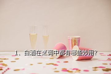 1、白酒在烹調(diào)中都有哪些妙用？