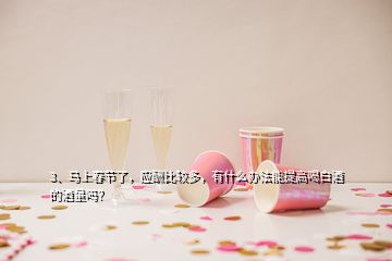 3、馬上春節(jié)了，應(yīng)酬比較多，有什么辦法能提高喝白酒的酒量嗎？