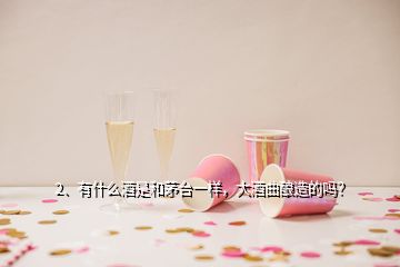 2、有什么酒是和茅臺(tái)一樣，大酒曲釀造的嗎？