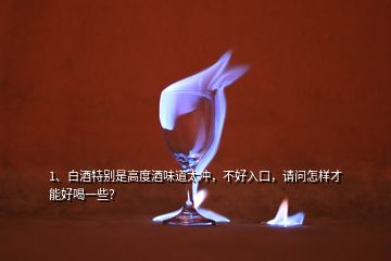 1、白酒特別是高度酒味道太沖，不好入口，請問怎樣才能好喝一些？