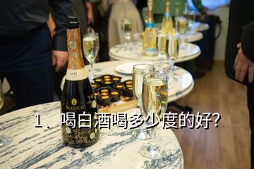 1、喝白酒喝多少度的好？