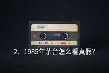 2、1985年茅臺(tái)怎么看真假？