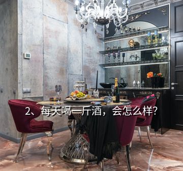 2、每天喝一斤酒，會怎么樣？