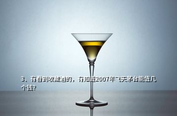 3、有看到收藏酒的，有知道2007年飛天茅臺(tái)能值幾個(gè)錢(qián)？