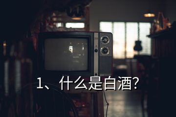 1、什么是白酒？