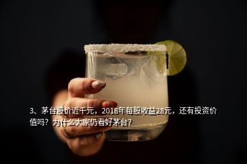 3、茅臺股價近千元，2018年每股收益28元，還有投資價值嗎？為什么大家仍看好茅臺？