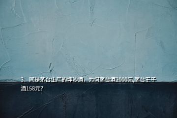 3、同是茅臺生產(chǎn)的坤沙酒，為何茅臺酒2000元,茅臺王子酒158元？