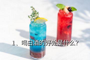 1、喝白酒的好處是什么？