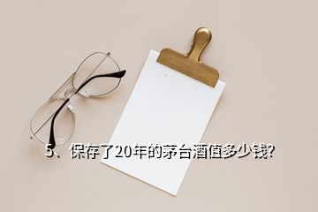 5、保存了20年的茅臺酒值多少錢？