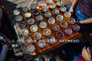 2、為什么一喝白酒，就會口腔潰瘍？尋求大神支支招！謝謝？