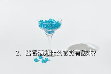 2、醬香酒為什么感覺有酸味？