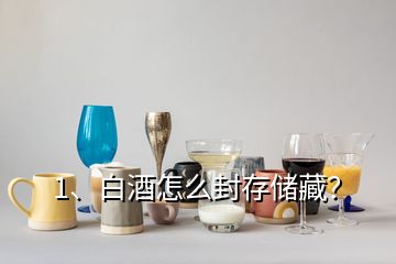 1、白酒怎么封存儲(chǔ)藏？