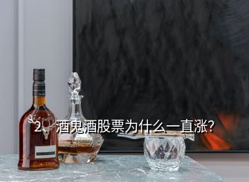 2、酒鬼酒股票為什么一直漲？