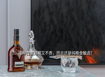 3、哪種白酒好喝又不貴，而且還是純糧食釀造？