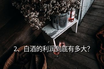 2、白酒的利潤到底有多大？