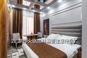 2、制作火鍋底料需要注意什么？