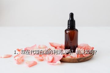 1、現(xiàn)在代理白酒的利潤高嗎？前景如何？