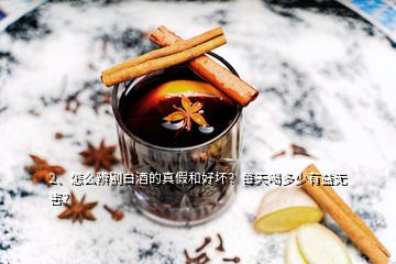 2、怎么辨別白酒的真假和好壞？每天喝多少有益無害？