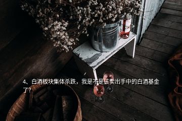 4、白酒板塊集體殺跌，我是不是該賣出手中的白酒基金了？