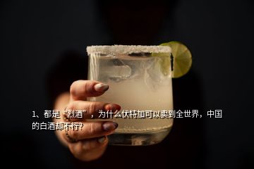 1、都是“烈酒”，為什么伏特加可以賣到全世界，中國的白酒卻不行？