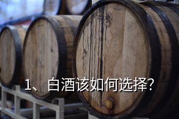 1、白酒該如何選擇？