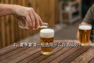 2、夏季宴請一般選用什么白酒較好？