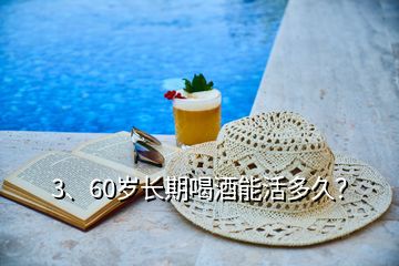 3、60歲長期喝酒能活多久？