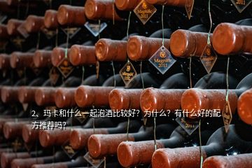 2、瑪卡和什么一起泡酒比較好？為什么？有什么好的配方推薦嗎？