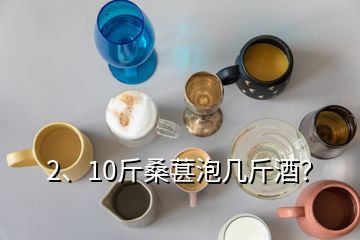 2、10斤桑葚泡幾斤酒？