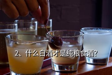 2、什么白酒才是純糧食酒？