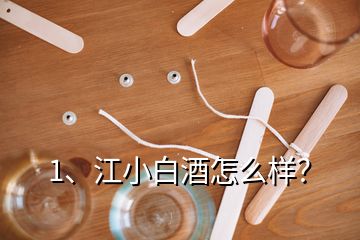 1、江小白酒怎么樣？