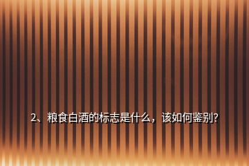 2、糧食白酒的標志是什么，該如何鑒別？