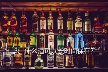 3、什么酒可以長時間保存？