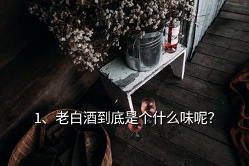 1、老白酒到底是個什么味呢？