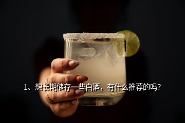 1、想長期儲存一些白酒，有什么推薦的嗎？