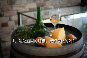 1、勾兌酒用的酒精，是糧食做的嗎？