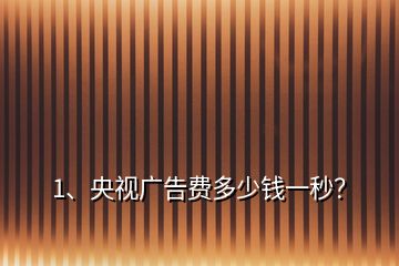 1、央視廣告費多少錢一秒？