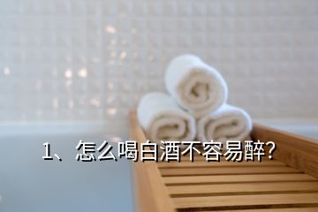 1、怎么喝白酒不容易醉？