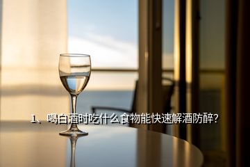 1、喝白酒時吃什么食物能快速解酒防醉？