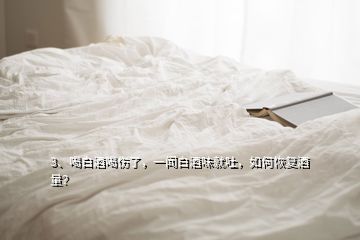 3、喝白酒喝傷了，一聞白酒味就吐，如何恢復(fù)酒量？