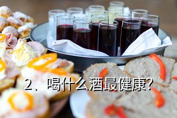 2、喝什么酒最健康？