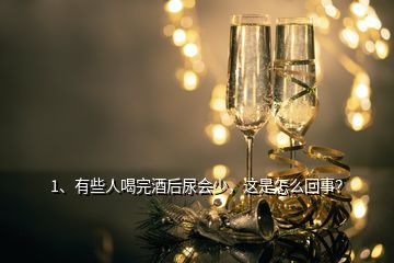 1、有些人喝完酒后尿會少，這是怎么回事？