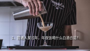 1、普通人家過年，年夜飯喝什么白酒合適？