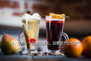 1、想開一個(gè)白酒加盟店，加盟那個(gè)比較好？