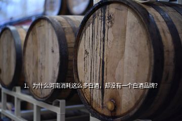 1、為什么河南消耗這么多白酒，卻沒(méi)有一個(gè)白酒品牌？