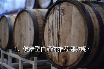 1、健康型白酒你推薦哪款呢？