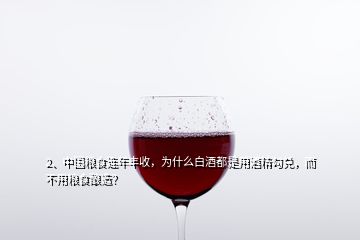 2、中國(guó)糧食連年豐收，為什么白酒都是用酒精勾兌，而不用糧食釀造？